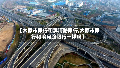 【太原市限行和滨河路限行,太原市限行和滨河路限行一样吗】