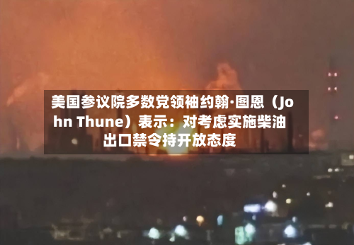 美国参议院多数党领袖约翰·图恩（John Thune）表示：对考虑实施柴油出口禁令持开放态度
