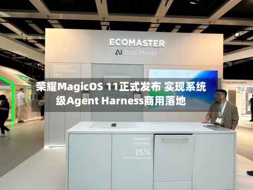 荣耀MagicOS 11正式发布 实现系统级Agent Harness商用落地