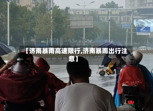 【济南暴雨高速限行,济南暴雨出行注意】