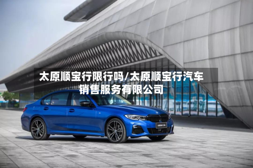 太原顺宝行限行吗/太原顺宝行汽车销售服务有限公司-第3张图片