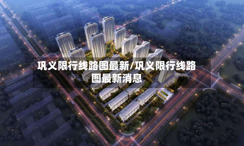 巩义限行线路图最新/巩义限行线路图最新消息