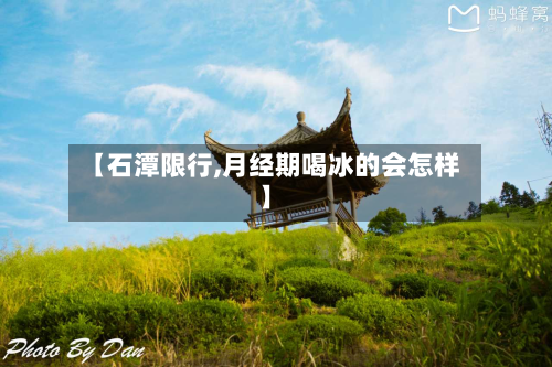 【石潭限行,月经期喝冰的会怎样】