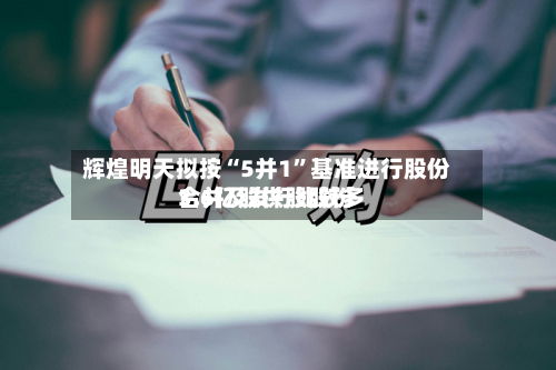 辉煌明天拟按“5并1	”基准进行股份合并及发行比较多3.6亿股供股股份-第1张图片