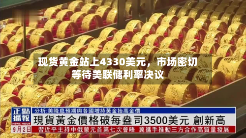 现货黄金站上4330美元，市场密切等待美联储利率决议-第2张图片