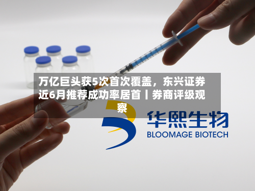 万亿巨头获5次首次覆盖	，东兴证券近6月推荐成功率居首丨券商评级观察-第2张图片