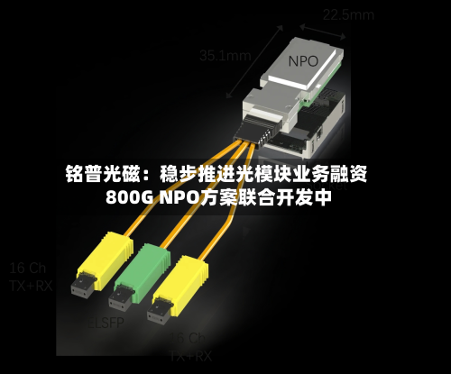 铭普光磁:稳步推进光模块业务融资 800G NPO方案联合开发中-第2张图片