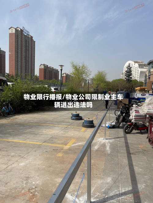 物业限行播报/物业公司限制业主车辆进出违法吗-第2张图片