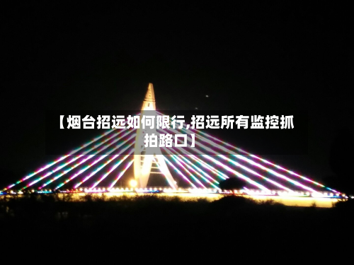 【烟台招远如何限行,招远所有监控抓拍路口】-第3张图片