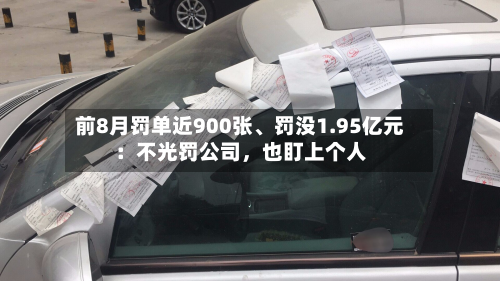 前8月罚单近900张、罚没1.95亿元：不光罚公司，也盯上个人-第2张图片