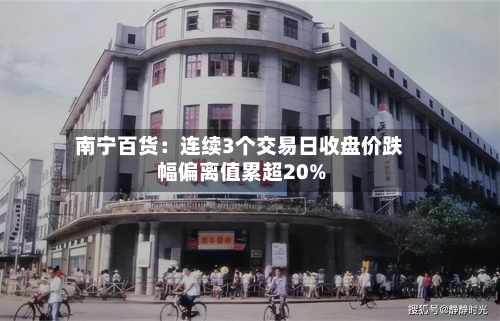 南宁百货:连续3个交易日收盘价跌幅偏离值累超20%