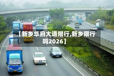 【新乡华府大道限行,新乡限行吗2026】-第1张图片