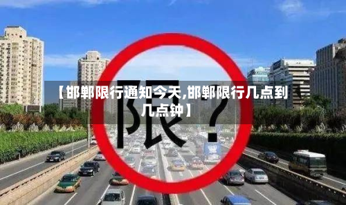 【邯郸限行通知今天,邯郸限行几点到几点钟】-第3张图片