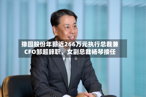 豫园股份年薪近266万元执行总裁兼CFO邹超辞职,女副总裁杨琴接任