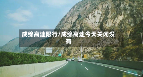 成绵高速限行/成绵高速今天关闭没有-第3张图片
