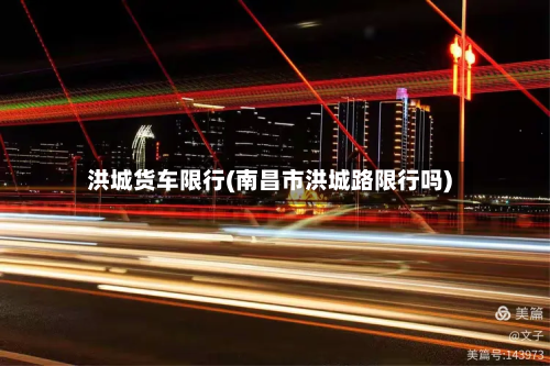 洪城货车限行(南昌市洪城路限行吗)-第2张图片