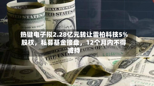 热键电子拟2.28亿元转让雷柏科技5%股权，私募基金接盘，12个月内不得减持-第2张图片