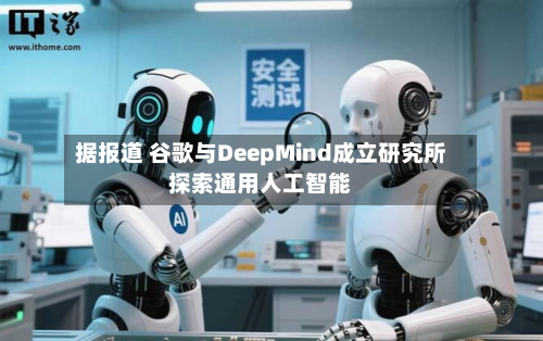 据报道 谷歌与DeepMind成立研究所探索通用人工智能-第2张图片