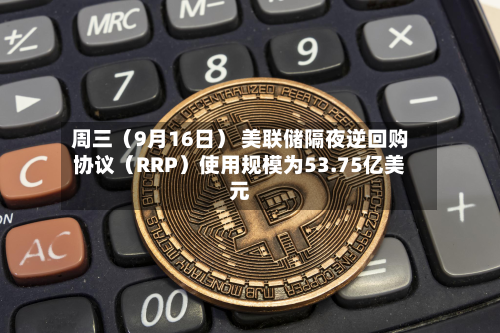 周三(9月16日) 美联储隔夜逆回购协议(RRP)使用规模为53.75亿美元