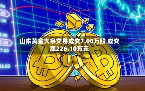 山东黄金大宗交易成交7.00万股 成交额226.10万元-第2张图片