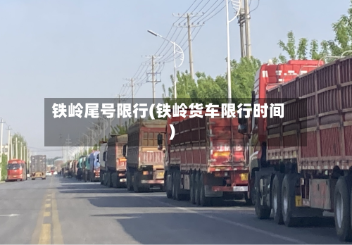 铁岭尾号限行(铁岭货车限行时间)