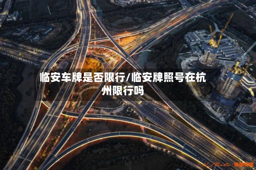 临安车牌是否限行/临安牌照号在杭州限行吗