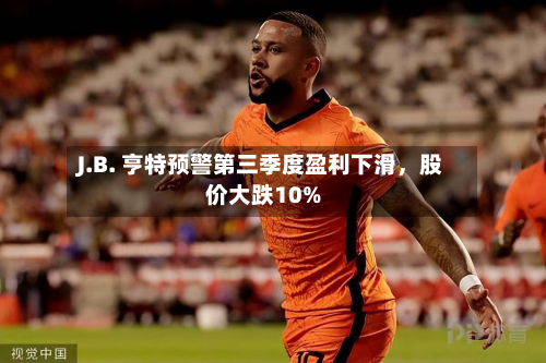 J.B. 亨特预警第三季度盈利下滑,股价大跌10%