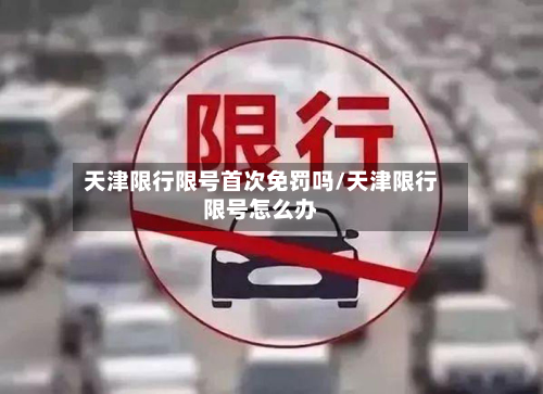 天津限行限号首次免罚吗/天津限行限号怎么办