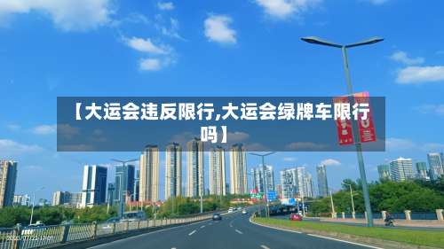 【大运会违反限行,大运会绿牌车限行吗】-第2张图片