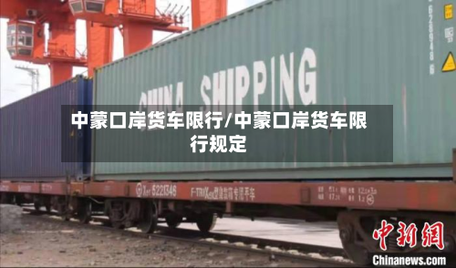 中蒙口岸货车限行/中蒙口岸货车限行规定-第2张图片