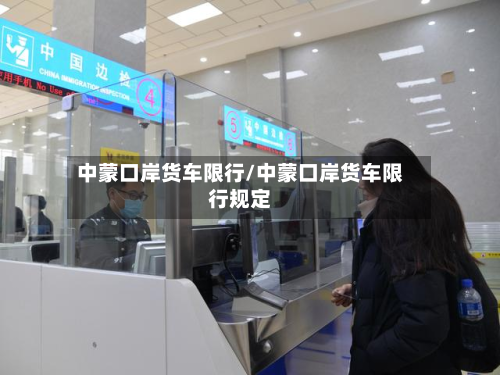 中蒙口岸货车限行/中蒙口岸货车限行规定