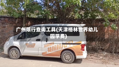 广州限行查询工具(天津格林世界幼儿园学费)