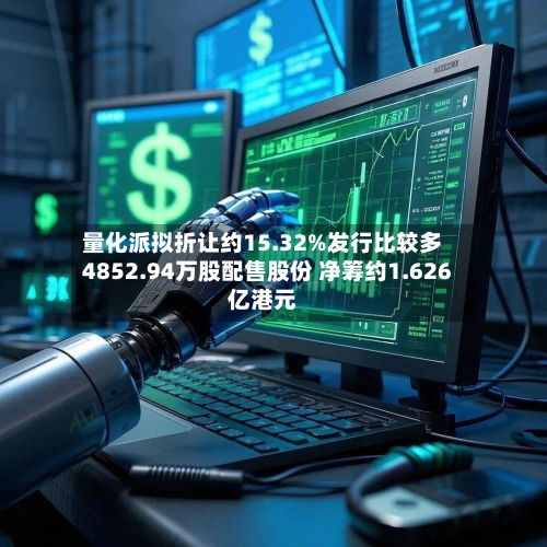 量化派拟折让约15.32%发行比较多4852.94万股配售股份 净筹约1.626亿港元-第2张图片