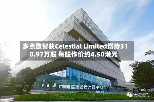 多点数智获Celestial Limited增持310.97万股 每股作价约4.50港元-第1张图片